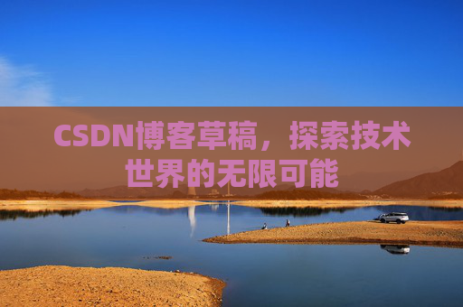 CSDN博客草稿，探索技术世界的无限可能